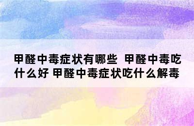 甲醛中毒症状有哪些  甲醛中毒吃什么好 甲醛中毒症状吃什么解毒